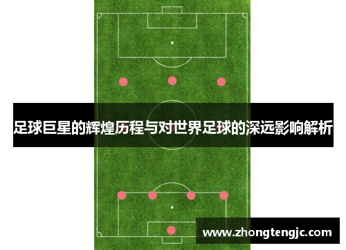 足球巨星的辉煌历程与对世界足球的深远影响解析