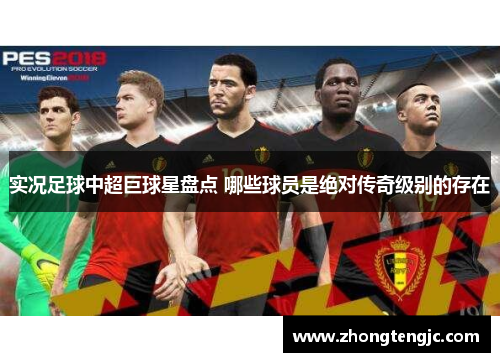 实况足球中超巨球星盘点 哪些球员是绝对传奇级别的存在