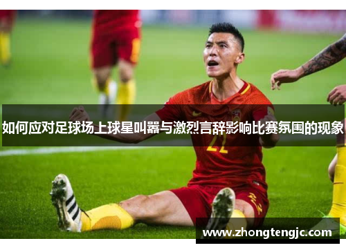 如何应对足球场上球星叫嚣与激烈言辞影响比赛氛围的现象