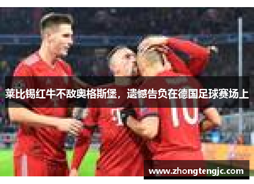 莱比锡红牛不敌奥格斯堡，遗憾告负在德国足球赛场上