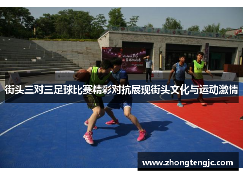 街头三对三足球比赛精彩对抗展现街头文化与运动激情