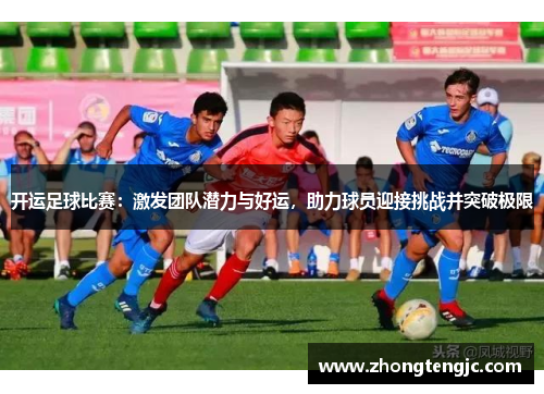 开运足球比赛：激发团队潜力与好运，助力球员迎接挑战并突破极限